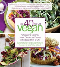 The 40-Year-Old Vegan - 75 Recipes to Make You Leaner, Cleaner, and Greener in the Second Half of Life