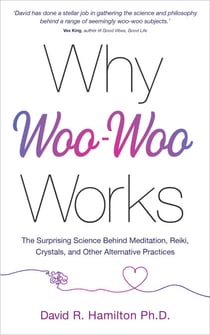 Why Woo-Woo Works - The Surprising Science Behind Meditation, Reiki, Crystals, and Other AlternativePractices