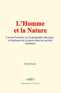 L’Homme et la Nature - L’action humaine sur la géographie physique, et Sentiment de la nature dans les sociétés modernes