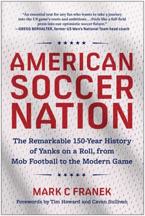 American Soccer Nation - The Remarkable 150-Year History of Yanks on a Roll, from Mob Football to the Modern Game