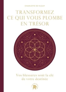 Transformez ce qui vous plombe en trésor - Vos blessures sont la clé de votre destinée