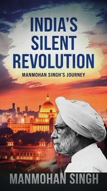 India's Silent Revolution: Manmohan Singh's journey