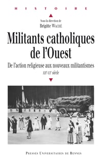 Militants catholiques de l'Ouest - De l'action religieuse aux nouveaux militantismes, XIXe-XXe siècle