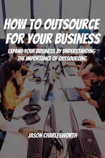 How To Outsource  For Your Business! Expand Your Business by Understanding  the Importance of Outsourcing