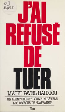 J'ai refusé de tuer - Un agent secret roumain révèle les dessous de l'affaire