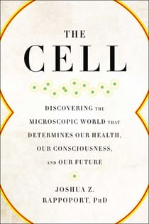 The Cell - Discovering the Microscopic World that Determines Our Health, Our Consciousness, and Our Future