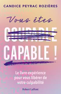 Vous êtes capable ! - Le livre-expérience pour vous libérer de votre culpabilité