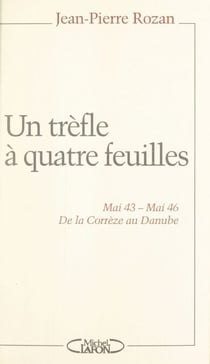 Un trèfle à quatre feuilles - Mai 43 - Mai 46. De la Corrèze au Danube