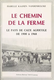 Le chemin de la ferme : le pays de Caux agricole de 1900 à 1968