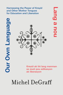 Our Own Language / Lang a nou - Harnessing the Power of Kreyòl and Other Mother Tongues for Education and Liberation / Kreyòl ak lòt lang manman se zo