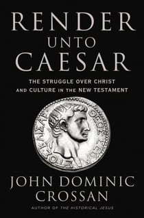 Render Unto Caesar - The Struggle Over Christ and Culture in the New Testament