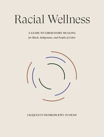 Racial Wellness - A Guide to Liberatory Healing for Black, Indigenous, and People of Color