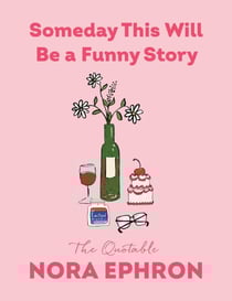 Someday This Will Be a Funny Story - The Quotable Nora Ephron