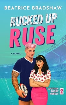 Rucked Up Ruse: A Fake Dating Rugby Romance - Scottish Rugby Rebels, #2