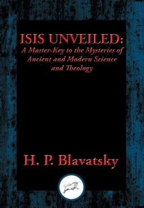 Isis Unveiled - A Master-Key to the Mysteries of Ancient and Modern Science and Theology