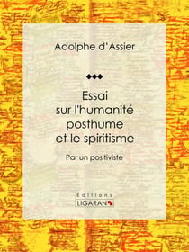 Essai sur l'humanité posthume et le spiritisme - Par un positiviste