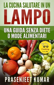 La Cucina Salutare in un Lampo: Una Guida Senza Diete o Mode Alimentari - Come Cucinare in un Lampo, #7