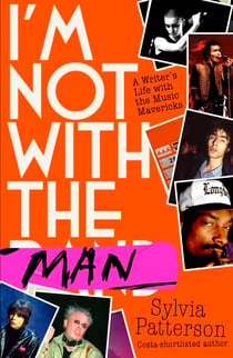 I'm Not With the Man - A Writer’s Life with the Music Mavericks