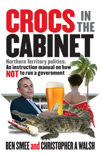 Crocs in the Cabinet - Northern Territory politics – an instruction manual on how NOT to run a government