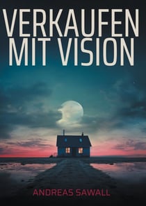 Verkaufen mit Vision - Wie man im B2B-Vertrieb mit System, Haltung und göttlicher Führung echte Wirkung erzielt