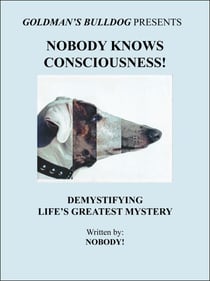 Nobody Knows Consciousness!: Demystifying Life's Greatest Mystery - Goldman's Bulldog Presents, #3