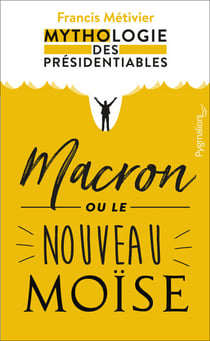 Macron ou le nouveau Moïse - Mythologie des présidentiables