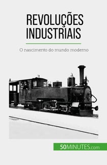Revoluções industriais - O nascimento do mundo moderno