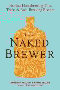 The Naked Brewer - Fearless Homebrewing Tips, Tricks &amp; Rule-breaking Recipes