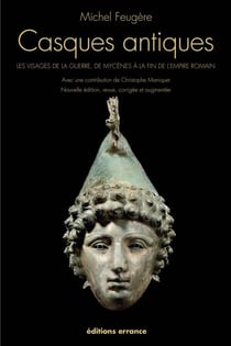 Casques antiques (Nouvelle édition, revue, corrigée et augmentée) - les visages de la guerre, de mycènes à la fin de l'empire romain