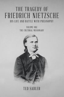 The Tragedy of Friedrich Nietzsche His Life and Battle With Philosophy: Volume One The Cultural Missionary