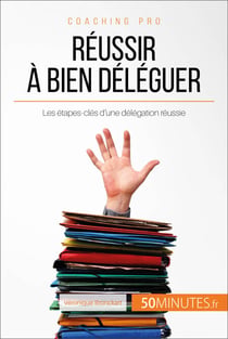 Réussir à bien déléguer - Les étapes-clés d'une délégation réussie