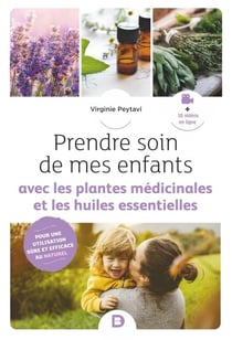 Prendre soin de mes enfants avec les plantes médicinales et les huiles essentielles - Pour une utilisation sûre et efficace