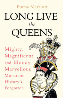 Long Live the Queens - Mighty, Magnificent and Bloody Marvellous Monarchs History’s Forgotten