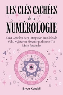 Les Clés Cachées de la Numérologie: Un Guide Complet pour Débutants avec 50 Techniques Simples pour Comprendre Votre Chiffre Personnel et Révéler Votre Mission de Vie