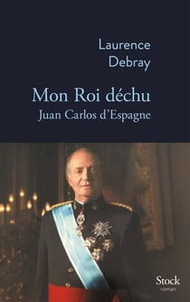 Mon Roi déchu - Juan Carlos d'Espagne