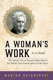 A Woman's Work - The Storied Life of Pioneer Esther Morris, the World's First Female Justice of the Peace