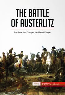 The Battle of Austerlitz - The Battle that Changed the Map of Europe