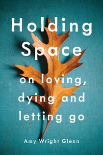 Holding Space - On Loving, Dying, and Letting Go