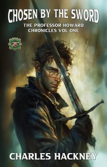 Chosen by the Sword: The Professor Howard Chronicles Vol One - The Professor Howard Chronicles, #1