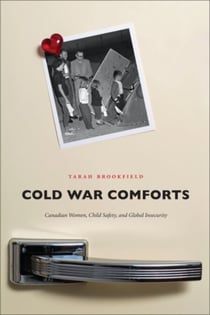 Cold War Comforts - Canadian Women, Child Safety, and Global Insecurity