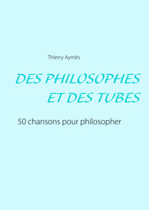 DES PHILOSOPHES ET DES TUBES - Ou comment philosopher en chansons ?