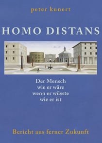 HOMO DISTANS - Der Mensch wie er wäre, wenn er wüsste, wie er ist - Bericht aus ferner Zukunft