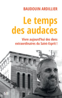 Le temps des audaces - Vivre aujourd'hui des dons extraordinaires du Saint-Esprit !