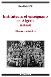 Instituteurs et enseignants en Algérie 1945-1975 - Histoire et mémoire