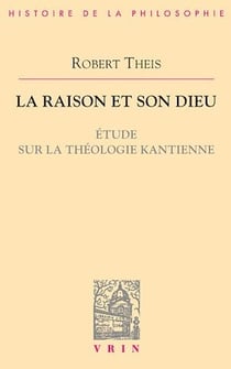 La raison et son Dieu - Étude sur la théologie kantienne