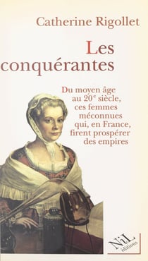 Les conquérantes - Du Moyen Âge au XXe siècle, ces femmes méconnues qui, en France, firent prospérer des empires