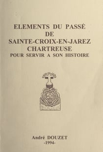 Éléments du passé de Sainte-Croix-en-Jarez, Chartreuse, pour servir à son histoire