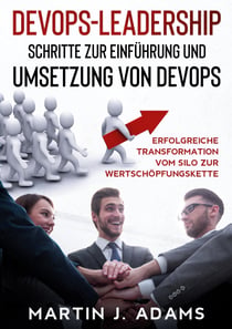 DevOps-Leadership - Schritte zur Einführung und Umsetzung von DevOps - Erfolgreiche Transformation vom Silo zur Wertschöpfungskette