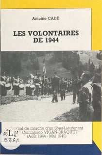 Les volontaires de 1944 - Journal de marche d'un sous-lieutenant du Commando Vigan-Braquet (août 1944 - mai 1945)