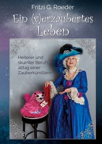 Ein (v)erzaubertes Leben - Heiterer und skurriler Berufsalltag einer Zauberkünstlerin